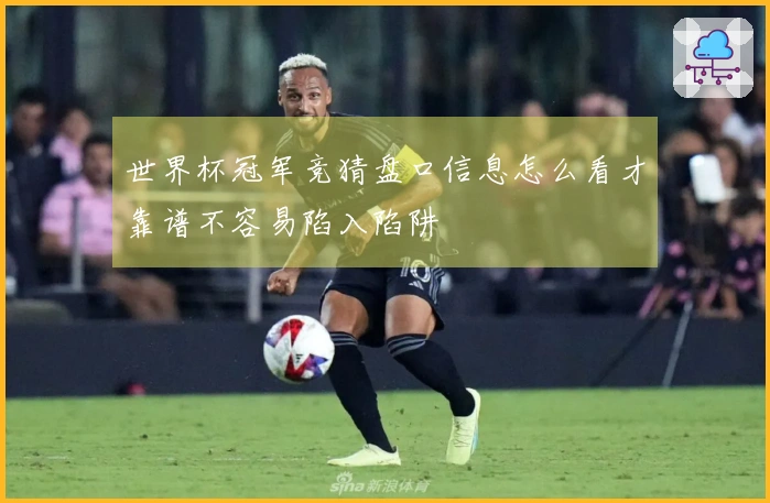 世界杯冠军竞猜盘口信息怎么看才靠谱不容易陷入陷阱