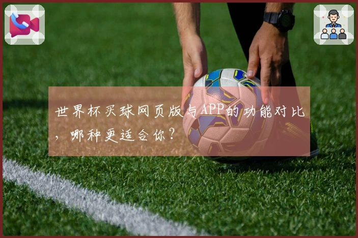 世界杯买球网页版与APP的功能对比,哪种更适合你?